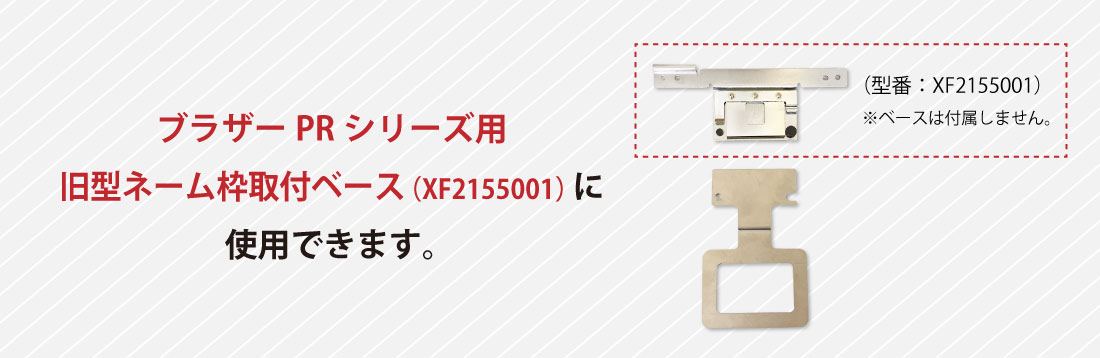 ブラザーPRシリーズ用ネーム枠取付ベース（XC7604-001）に使用できます。
