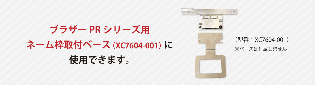 ブラザーPRシリーズ用ネーム枠取付ベース（XC7604-001）に使用できます。